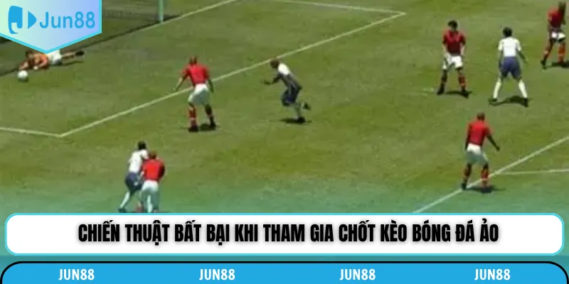 Chiến thuật bất bại khi tham gia chốt kèo bóng đá ảo