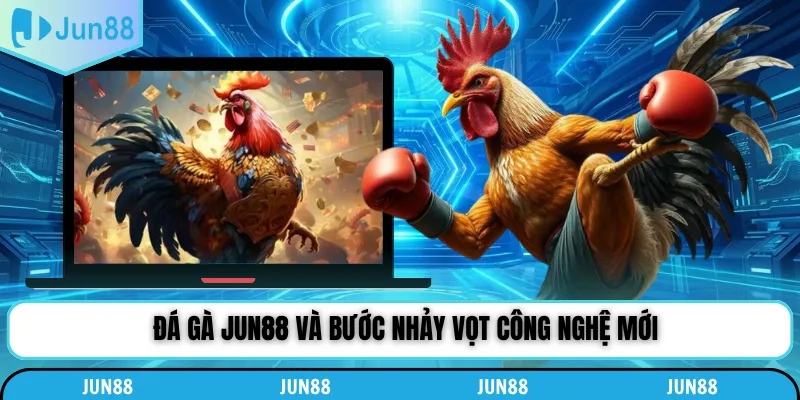 Đá gà Jun88 và bước nhảy vọt công nghệ mới