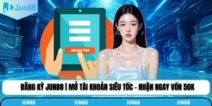 Đăng Ký Jun88 | Mở Tài Khoản Siêu Tốc - Nhận Ngay Vốn 50k