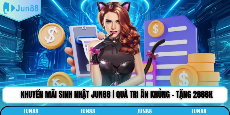 Khuyến Mãi Sinh Nhật Jun88 | Quà Tri Ân Khủng - Tặng 2888k
