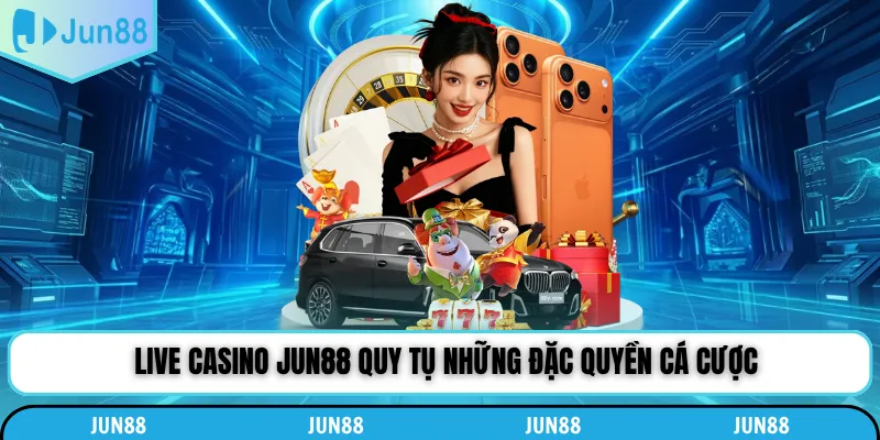 Live casino Jun88 quy tụ những đặc quyền cá cược