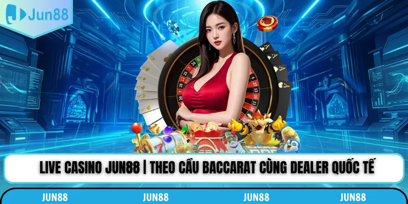 Live Casino Jun88 | Theo Cầu Baccarat Cùng Dealer Quốc Tế