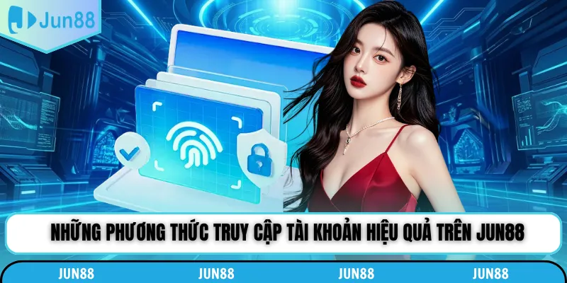 Những phương thức truy cập tài khoản hiệu quả trên Jun88