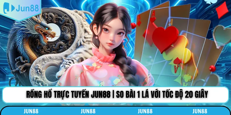 Rồng Hổ Trực Tuyến Jun88 | So Bài 1 Lá Với Tốc Độ 20 Giây