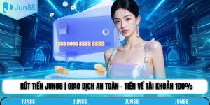 Rút Tiền Jun88 | Giao Dịch An Toàn - Tiền Về Tài Khoản 100%